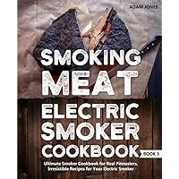 Smoking Meat: Electric Smoker Cookbook: Ultimate Smoker Cookbook for Real Pitmasters, Irresistible Recipes for Your Electric Smoker: Book 5