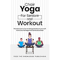 Chair YOGA for Seniors and Workout: The Best Exercises to Feel Good About Yourself. Exercises for Beginners and Advanced Chair YOGA for Seniors and Workout: The Best Exercises to Feel Good About Yourself. Exercises for Beginners and Advanced Kindle Paperback