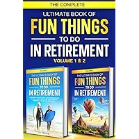 The Complete Ultimate Book of Fun Things to Do in Retirement: Volume 1 & 2 (Fun Retirement Series) The Complete Ultimate Book of Fun Things to Do in Retirement: Volume 1 & 2 (Fun Retirement Series) Paperback Kindle Hardcover