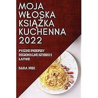 Moja Wloska KsiĄŻka Kuchenna 2022: Pyszne Przepisy Regionalne Szybko I Latwe (Polish Edition)