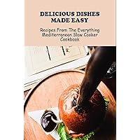 Delicious Dishes Made Easy: Recipes From The Everything Mediterranean Slow Cooker Cookbook