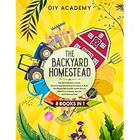 The Backyard Homestead: The Self-Sufficiency Guide. Discover Essential Tools and Projects to Build Your Raised Bed Garden. Learn How to Raise Farm Animals, Harvest and Preserve Food