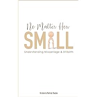 No Matter How Small: Understanding Miscarriage and Stillbirth (Resources on Faith, Sickness, Grief and Doubt Book 4) No Matter How Small: Understanding Miscarriage and Stillbirth (Resources on Faith, Sickness, Grief and Doubt Book 4) Kindle Paperback Hardcover