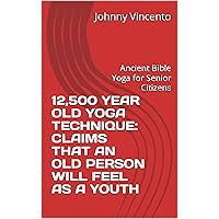 12,500 YEAR OLD YOGA TECHNIQUE: CLAIMS THAT AN OLD PERSON WILL FEEL AS A YOUTH: Ancient Bible Yoga for Senior Citizens