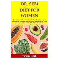 DR. SEBI DIET FOR WOMEN: The Beginners Guide on How to Cure Candida, Lupus, Menopausal Problems. Fibromyalgia, Menstruation Pains and Improve Sexual Health with Dr Sebi Herbs