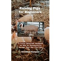Raising Pigs for Beginners: A Fully Detailed Handbook on How to Successfully Manage Your Own Pig Farm Raising Pigs for Beginners: A Fully Detailed Handbook on How to Successfully Manage Your Own Pig Farm Kindle Hardcover Paperback