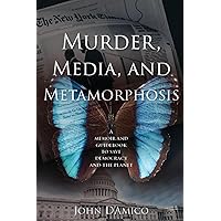 Murder, Media, and Metamorphosis: A Memoir and Guidebook to Save Democracy and the Planet Murder, Media, and Metamorphosis: A Memoir and Guidebook to Save Democracy and the Planet Paperback Kindle Hardcover