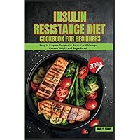 Insulin Resistance Diet Cookbook for Beginners: Easy to Prepare Recipes to Control and Manage Excess Weight and Sugar Level