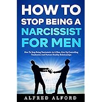 How To Stop Being a Narcissist for Men: How To Stop Being Narcissistic as A Man, Give Up Controlling Tendencies, and Nurture Healthy Relationships How To Stop Being a Narcissist for Men: How To Stop Being Narcissistic as A Man, Give Up Controlling Tendencies, and Nurture Healthy Relationships Kindle Paperback