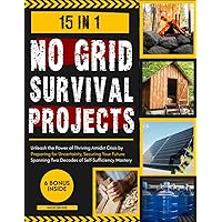 No Grid Survival Projects: Unleash the Power of Thriving Amidst Crisis by Preparing for Uncertainty, Securing Your Future Spanning Two Decades of Self-Sufficiency Mastery