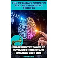 The Ultimate Guide To Self Improvement Secrets: Unlocking The Power To Intensely Nourish And Enhance Your Life The Ultimate Guide To Self Improvement Secrets: Unlocking The Power To Intensely Nourish And Enhance Your Life Kindle Paperback