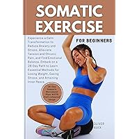 SOMATIC EXERCISE FOR BEGINNER: Experience a Calm Transformation to Reduce Anxiety and Stress, Alleviate Tension and Chronic Pain, and Find Emotional Balance. SOMATIC EXERCISE FOR BEGINNER: Experience a Calm Transformation to Reduce Anxiety and Stress, Alleviate Tension and Chronic Pain, and Find Emotional Balance. Kindle Paperback