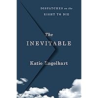 The Inevitable: Dispatches on the Right to Die The Inevitable: Dispatches on the Right to Die Hardcover Kindle Audible Audiobook Paperback Audio CD