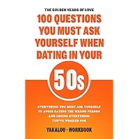 The Golden Years of Love: 100 Must-Ask Questions When Dating in Your 50s: Everything You Must Ask Yourself To Avoid Dating The Wrong Person And Losing ... Love At Any Age of Life From 20 to 70s.) The Golden Years of Love: 100 Must-Ask Questions When Dating in Your 50s: Everything You Must Ask Yourself To Avoid Dating The Wrong Person And Losing ... Love At Any Age of Life From 20 to 70s.) Kindle Paperback