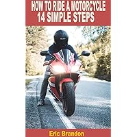 HOW TO RIDE A MOTORCYCLE 14 SIMPLE STEPS HOW TO RIDE A MOTORCYCLE 14 SIMPLE STEPS Kindle Paperback