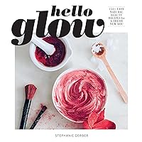 Hello Glow: 150+ Easy Natural Beauty Recipes for a Fresh New You (DIY Skincare Book; Natural Ingredient Face Masks)