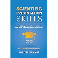 Scientific Presentation Skills: How to Design Effective Research Posters and Deliver Powerful Academic Presentations (Peer Recognized)