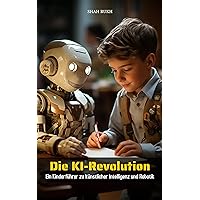 Die KI-Revolution: Ein Kinderführer zu künstlicher Intelligenz und Robotik (German Edition) Die KI-Revolution: Ein Kinderführer zu künstlicher Intelligenz und Robotik (German Edition) Kindle Paperback