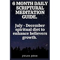 6 MONTH DAILY SCRIPTURAL MEDITATION GUIDE: July - December spiritual diet to enhance believers growth 6 MONTH DAILY SCRIPTURAL MEDITATION GUIDE: July - December spiritual diet to enhance believers growth Kindle Paperback