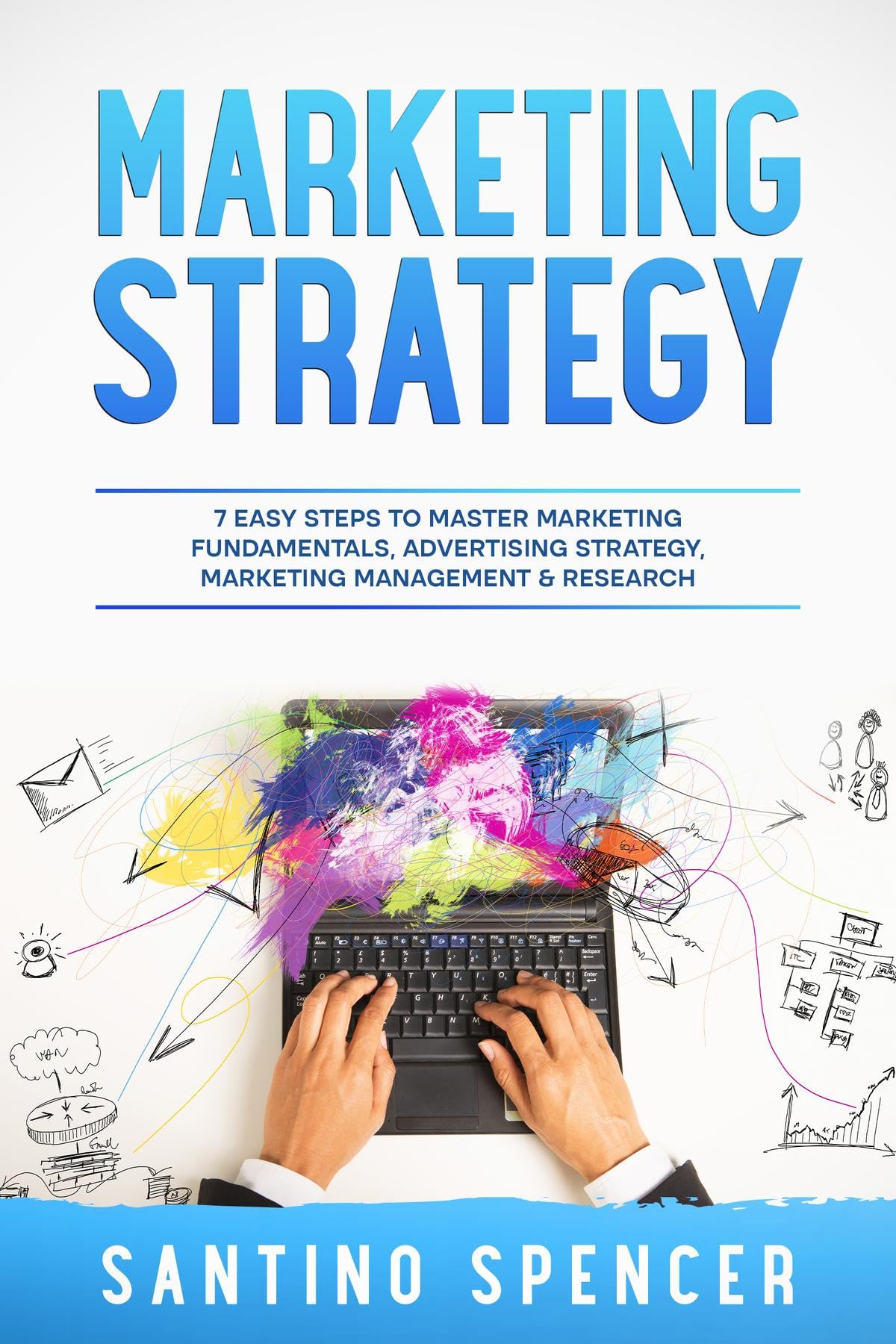 Marketing Strategy: 7 Easy Steps to Master Marketing Fundamentals, Advertising Strategy, Marketing Management & Research