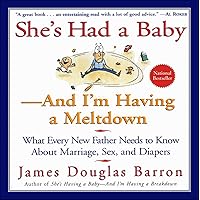 She's Had a Baby—And I'm Having A Meltdown: What Every New Father Needs to Know About Marriage, Sex, and Diapers She's Had a Baby—And I'm Having A Meltdown: What Every New Father Needs to Know About Marriage, Sex, and Diapers Kindle Paperback
