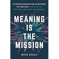 Meaning Is the Mission: Understanding the Symptoms of Success and How to Get Dreams Done on Purpose Meaning Is the Mission: Understanding the Symptoms of Success and How to Get Dreams Done on Purpose Paperback Kindle
