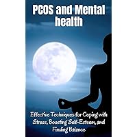 PCOS AND MENTAL HEALTH: Effective Techniques for Coping with Stress, Boosting Self-Esteem, and Finding Balance (PCOS 360: A Complete Guide to Understanding and Thriving with PCOS) PCOS AND MENTAL HEALTH: Effective Techniques for Coping with Stress, Boosting Self-Esteem, and Finding Balance (PCOS 360: A Complete Guide to Understanding and Thriving with PCOS) Kindle Hardcover Paperback