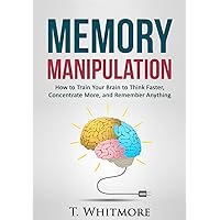 Memory Improvement: Memory Manipulation: How to Train Your Brain to Think Faster, Concentrate More, and Remember Anything Memory Improvement: Memory Manipulation: How to Train Your Brain to Think Faster, Concentrate More, and Remember Anything Kindle Audible Audiobook Paperback