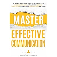 Master Effective Communication: 11 Foundational Strategies to Strengthen Your Interpersonal Skills, Unleash the Power of Storytelling, and Learn to Talk to Anyone, Anywhere Master Effective Communication: 11 Foundational Strategies to Strengthen Your Interpersonal Skills, Unleash the Power of Storytelling, and Learn to Talk to Anyone, Anywhere Kindle Paperback Hardcover
