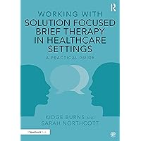 Working with Solution Focused Brief Therapy in Healthcare Settings: A Practical Guide Working with Solution Focused Brief Therapy in Healthcare Settings: A Practical Guide Paperback Kindle Hardcover