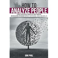 HOW TO ANALYZE PEOPLE: Learn to read people properly by Body Language and Behavioral Psychology. Improve your personal, social and work life. HOW TO ANALYZE PEOPLE: Learn to read people properly by Body Language and Behavioral Psychology. Improve your personal, social and work life. Paperback Kindle