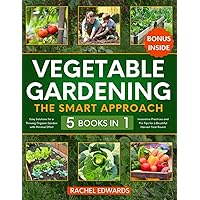 Vegetable Gardening • The Smart Approach: [5 in 1] Easy Solutions for a Thriving Organic Garden with Minimal Effort | Innovative Practices and Pro Tips for a Bountiful Harvest Year Round