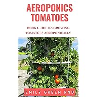 AEROPONICS TOMATOES: Book guide on growing tomatoes aeroponically AEROPONICS TOMATOES: Book guide on growing tomatoes aeroponically Kindle Paperback