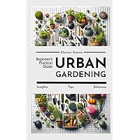 Urban Gardening: Beginner’s Practical Guide. Insights, Tips, Solutions