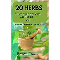 20 Herbs that cure serious ailments: An ancient African secrets to Good Health 20 Herbs that cure serious ailments: An ancient African secrets to Good Health Kindle Paperback