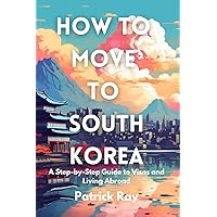 How to Move to South Korea: A Step-by-Step Guide to Visas and Living Abroad How to Move to South Korea: A Step-by-Step Guide to Visas and Living Abroad Paperback Kindle