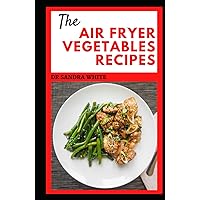 The Air Fryer Vegetable Recipes: Learn Several Healthy and Crispy Recipes That Will Make You See Vegetables in a Different Light (meals with pictures) The Air Fryer Vegetable Recipes: Learn Several Healthy and Crispy Recipes That Will Make You See Vegetables in a Different Light (meals with pictures) Hardcover Paperback