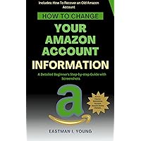 How to Change Your Amazon Account Information: A Detailed Beginner's Step-by-step Guide with Screenshots (Eastman's Beginners Fast Guide Book 4)