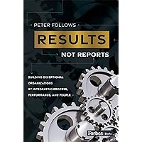 Results, Not Reports: Building Exceptional Organizations by Integrating Process, Performance, and People Results, Not Reports: Building Exceptional Organizations by Integrating Process, Performance, and People Kindle Hardcover Audible Audiobook