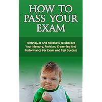 How To Pass Your Exam - Techniques And Mindsets To Improve Memory, Revision, Cramming And Performance For Exam And Test Success (Pass Exam, Technique, ... Success, Grade, School, College, Mindset) How To Pass Your Exam - Techniques And Mindsets To Improve Memory, Revision, Cramming And Performance For Exam And Test Success (Pass Exam, Technique, ... Success, Grade, School, College, Mindset) Kindle