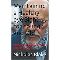 Maintaining a Healthy eye Sight for Young and Old: Proven natural remedies for Eye Defects