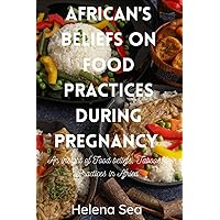 AFRICAN’S BELIEFS ON FOOD PRACTICES DURING PREGNANCY: AN INSIGHT OF FOOD BELIEFS, TABOOS & PRACTICES IN AFRICA AFRICAN’S BELIEFS ON FOOD PRACTICES DURING PREGNANCY: AN INSIGHT OF FOOD BELIEFS, TABOOS & PRACTICES IN AFRICA Paperback Kindle