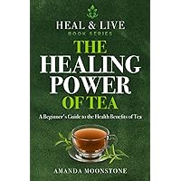 The Healing Power of Tea: A Guide to the Health Benefits of Tea, with recipes, remedies and what you can grow yourself. (Heal & Live) The Healing Power of Tea: A Guide to the Health Benefits of Tea, with recipes, remedies and what you can grow yourself. (Heal & Live) Paperback Kindle Hardcover