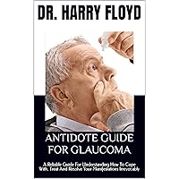 ANTIDOTE GUIDE FOR GLAUCOMA: A Reliable Guide For Understanding How To Cope With, Treat And Resolve Your Manifestations Irrevocably ANTIDOTE GUIDE FOR GLAUCOMA: A Reliable Guide For Understanding How To Cope With, Treat And Resolve Your Manifestations Irrevocably Kindle Paperback