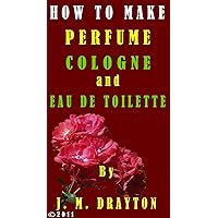 How to Make Perfume, Cologne and Eau de toilette How to Make Perfume, Cologne and Eau de toilette Kindle