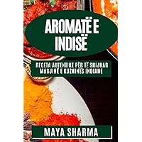 Aromatë e Indisë: Receta Autentike për Të Shijuar Magjinë e Kuzhinës Indiane (Albanian Edition)