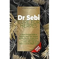 DR SEBI CURE FOR HERPES: A Game-Changing Guide to Naturally Boost Your Immune System, Cure the Herpes Virus, Prevent and Treat Diabetes, Acne, Asthma, STDs, High Blood Pressure and for Weight Loss