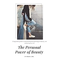 The Personal Power of Beauty: A beginner's guide to understanding the psychology of beauty, and embracing our own