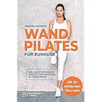 WAND PILATES für Zuhause: Mit 50 effektiven & illustrierten Übungen fit, gesund und schlank dank Wand Pilates - Inkl. Step-By-Step Anleitung zu jeder Übung!