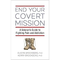 End Your Covert Mission: A Veteran's Guide to Fighting Pain and Addiction End Your Covert Mission: A Veteran's Guide to Fighting Pain and Addiction Paperback Kindle